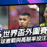2026世界盃外圍賽開打!國際足球激戰與高賠率投注全攻略