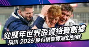 從歷年世界盃資格賽數據,預測2026最有機會奪冠的強隊!