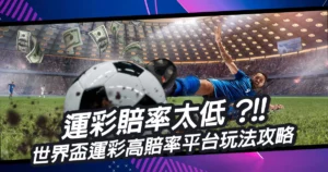 運彩賠率太低?揭開世界盃運彩賠率與高賠率平台玩法攻略