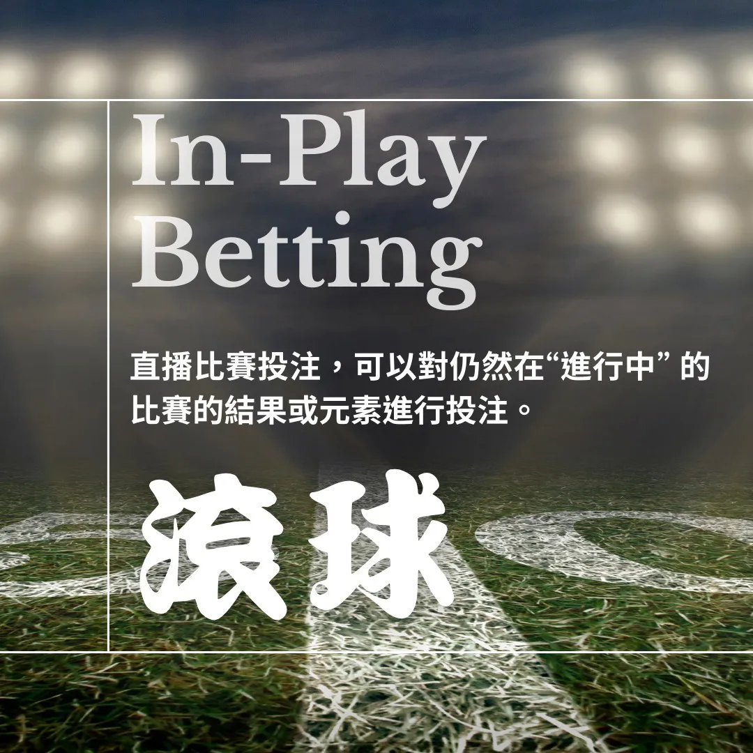 In-Play Betting
直播比賽投注，可以對仍然在「進行中」的比賽的結果或元素進行投注。
滾球